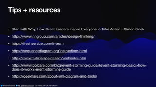@ThamarSwart && @de_gijt@nerdculture.de ∙ Co-creating with UX and Software
Tips + resources
• Start with Why, How Great Leaders Inspire Everyone to Take Action - Simon Sinek
• https://www.nngroup.com/articles/design-thinking/
• https://freshservice.com/it-team
• https://sequencediagram.org/instructions.html
• https://www.tutorialspoint.com/uml/index.htm
• https://www.boldare.com/blog/event-storming-guide/#event-storming-basics-how-
does-it-work?-event-storming-guide
• https://geek
fl
are.com/about-uml-diagram-and-tools/
 