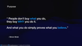 @ThamarSwart && @de_gijt@nerdculture.de ∙ Co-creating with UX and Software
- Simon Sinek
“ People don’t buy what you do,
they buy WHY you do it.
And what you do simply proves what you believe.”
Purpose
@ThamarSwart && @de_gijt@nerdculture.de ∙ Co-creating with UX and Software
 