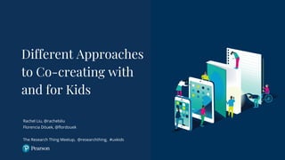 Different Approaches
to Co-creating with
and for Kids
Rachel Liu, @rachelsliu
Florencia Döuek, @flordouek
The Research Thing Meetup, @researchthing, #uxkids
 