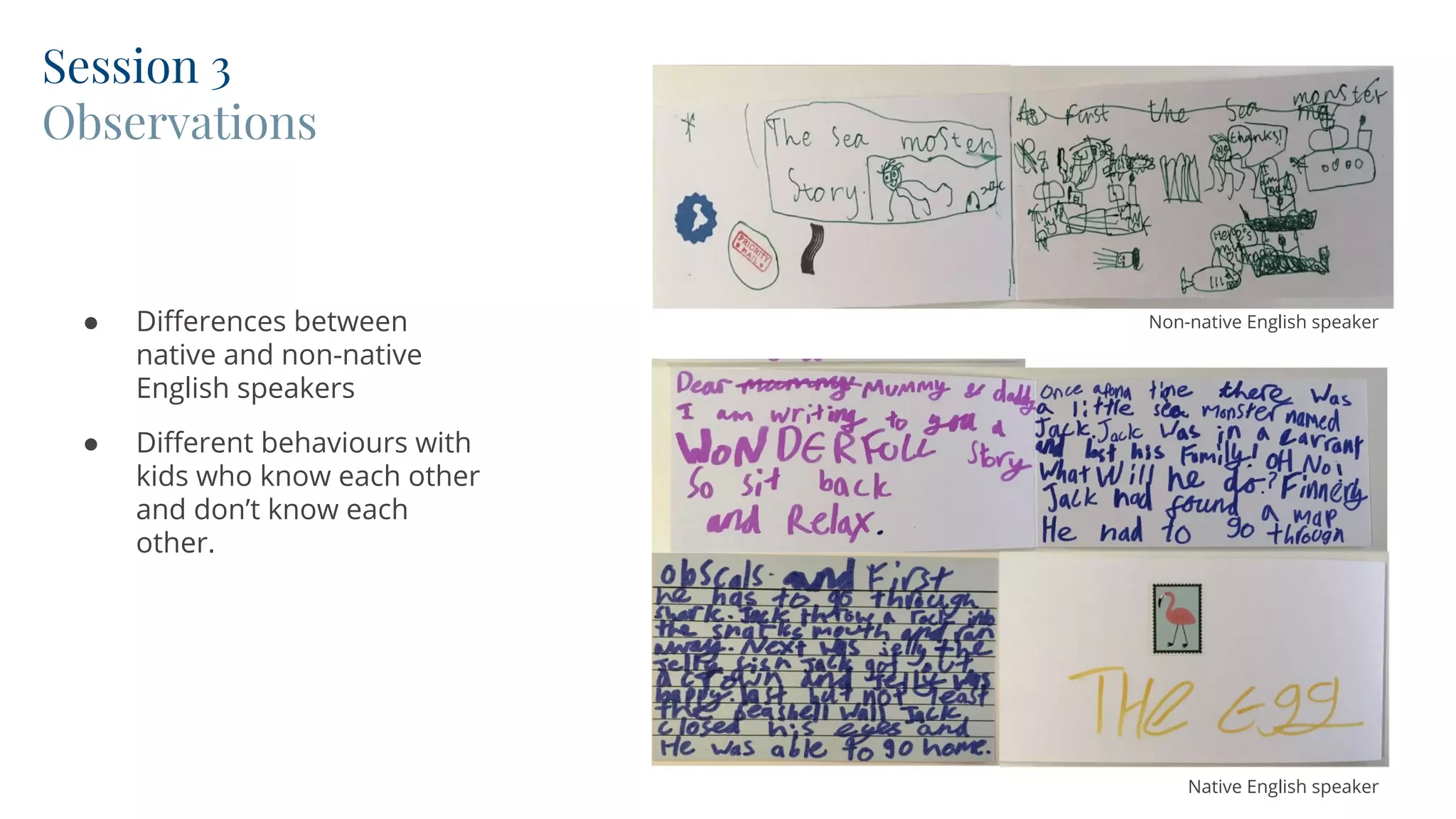 CONVERGENT
EXPLORE
Session 3
Observations
● Differences between
native and non-native
English speakers
● Different behaviours with
kids who know each other
and don’t know each
other.
Native English speaker
Non-native English speaker
 