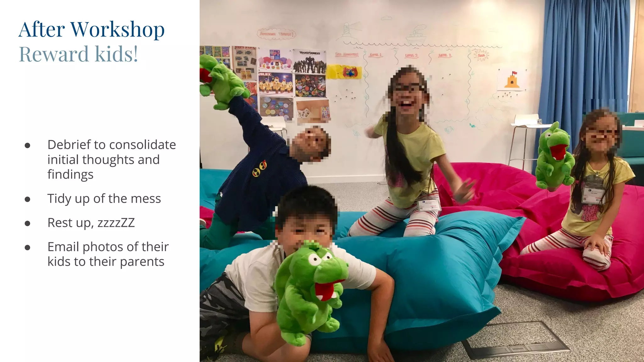 CONVERGENT
After Workshop
Reward kids!
● Debrief to consolidate
initial thoughts and
findings
● Tidy up of the mess
● Rest up, zzzzZZ
● Email photos of their
kids to their parents
 