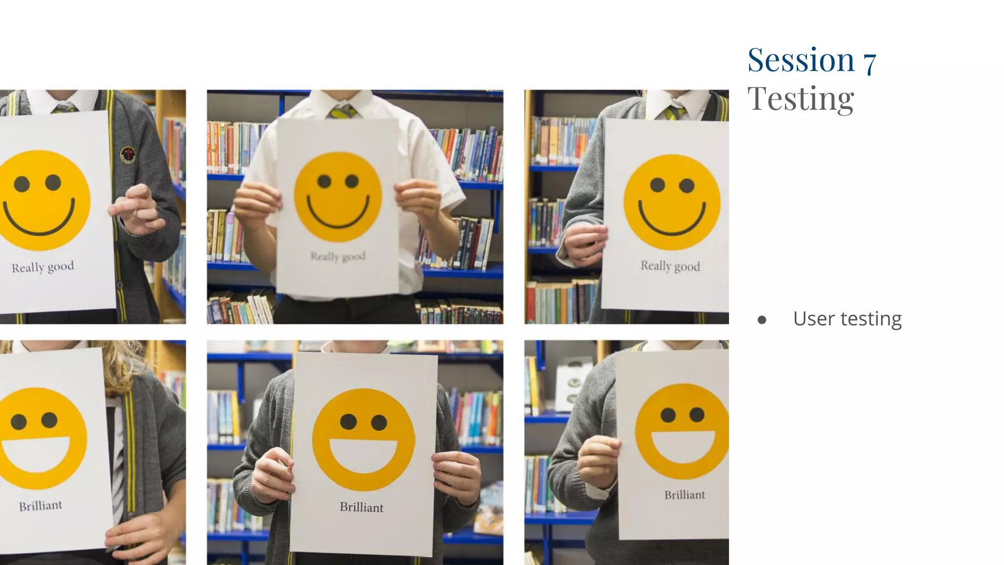 Session 7
Testing
● User testing
 