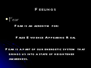 Feelings Fear Fear is an acronym for: False Evidence Appearing Real Fear is a part of our energetic system that brings us into a state of heightened awareness. 