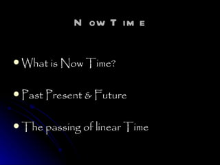 Now Time What is Now Time? Past Present & Future The passing of linear Time 