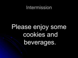 Intermission Please enjoy some cookies and beverages.   