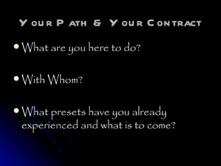 Your Path & Your Contract What are you here to do? With Whom? What presets have you already experienced and what is to come? 
