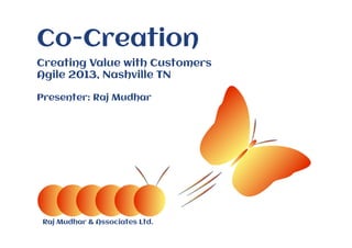 Raj Mudhar & Associates Ltd.
Co-Creation
Creating Value with Customers
Agile 2013, Nashville TN
Presenter: Raj Mudhar
 