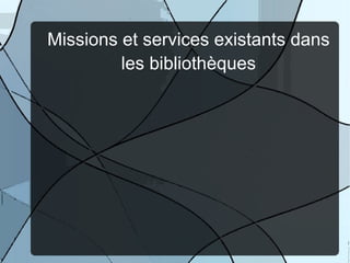 Missions et services existants dans
         les bibliothèques
 