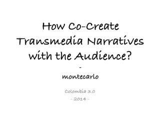How Co-Create
Transmedia Narratives
with the Audience?
-
montecarlo
Colombia 3.0
- 2014 -
 