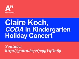 Claire Koch,

CODA in Kindergarten
Holiday Concert
Youtube:
http://youtu.be/zQeygYqOn8g

 