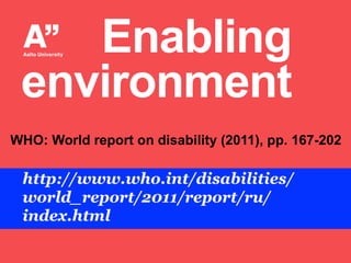 Enabling
environment
WHO: World report on disability (2011), pp. 167-202

http://www.who.int/disabilities/
world_report/2011/report/ru/
index.html

 