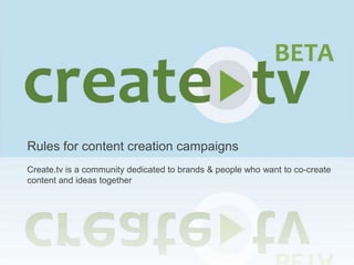Rules for content creation campaigns Create.tv is a community dedicated to brands & people who want to co-create content and ideas together   