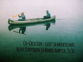 Co-Creation - caset ja menetelmät 
Heini Karppinen ja Mikko Ampuja, 15/30 
 