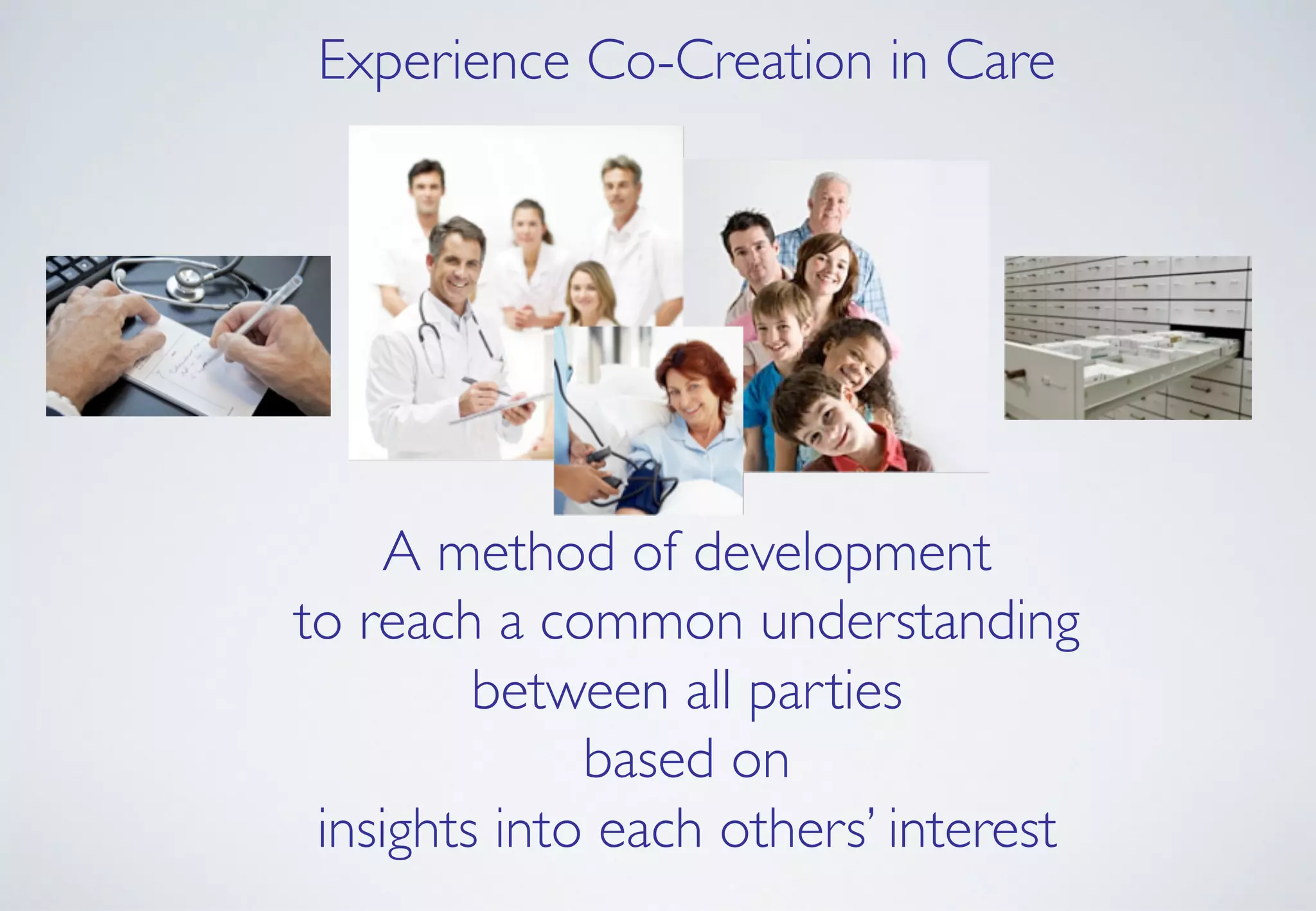 Experience Co-Creation in Care!
A method of development!
to reach a common understanding!
between all parties !
based on !
insights into each others’ interest!
 