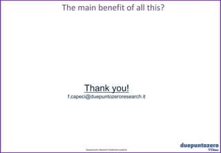 The main benefit of all this?




       Thank you!
 f.capeci@duepuntozeroresearch.it




        Duepuntozero Research intellectual property
                                Strictly confidential - All rights reserved
 
