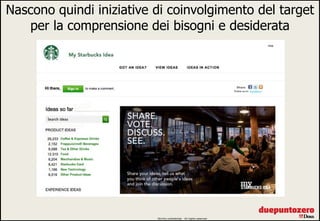 Nascono quindi iniziative di coinvolgimento del target
   per la comprensione dei bisogni e desiderata




                          Strictly confidential - All rights reserved   8
 