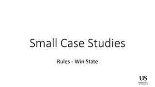 Small Case Studies
Rules - Win State
 