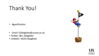 Thank You!
• #gamification
• Email: V.Gkogkidis@sussex.ac.uk
• Twitter: @v_Gkogkidis
• Linkedin: Vasilis Gkogkidis
 