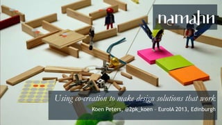 design that works for people
Using co-creation to make design solutions that work
Koen Peters, @2pk_koen – EuroIA 2013, Edinburgh
 