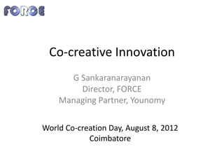 Co-creative Innovation
      G Sankaranarayanan
        Director, FORCE
    Managing Partner, Younomy

World Co-creation Day, August 8, 2012
            Coimbatore
 