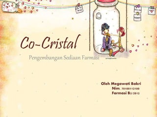 Co-Cristal
Pengembangan Sediaan Farmasi
Oleh Megawati Bakri
Nim. 70100112100
Farmasi B2/2012
 