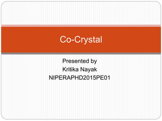 Presented by
Kritika Nayak
NIPERAPHD2015PE01
Co-Crystal
 