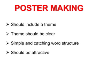 POSTER MAKING
 Should include a theme
 Theme should be clear
 Simple and catching word structure
 Should be attractive
 