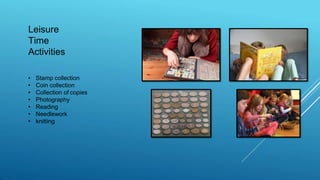 Leisure
Time
Activities
• Stamp collection
• Coin collection
• Collection of copies
• Photography
• Reading
• Needlework
• knitting
 