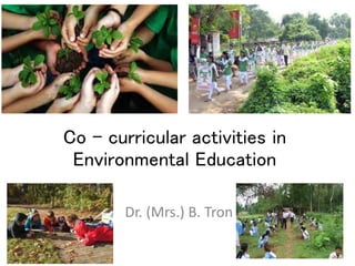 Co - curricular activities in
Environmental Education
Dr. (Mrs.) B. Tron
 