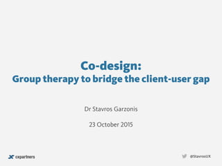 Co-design:  
Group therapy to bridge the client-user gap
@StavrosUX
Dr Stavros Garzonis
23 October 2015
 