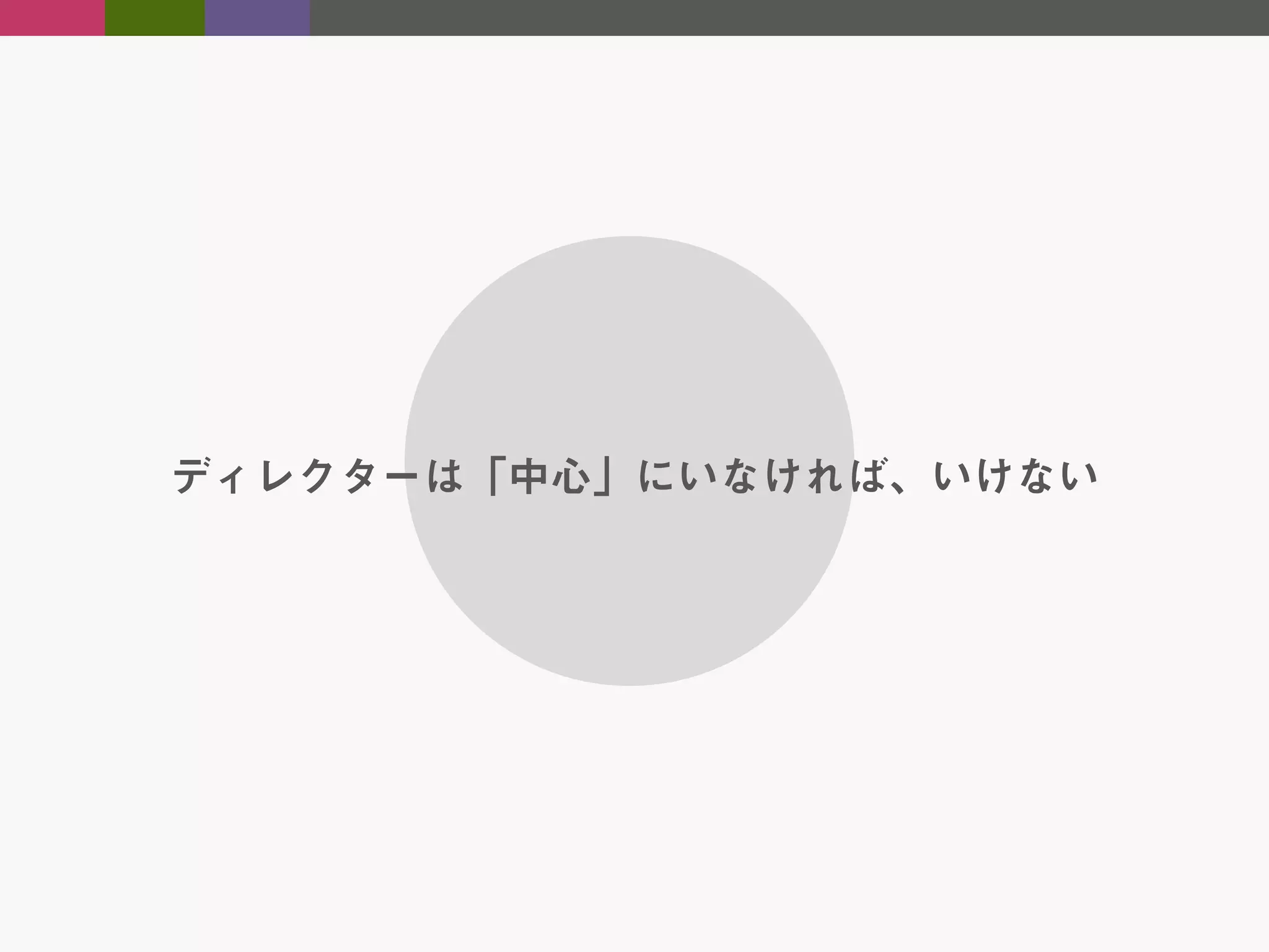 ディレクターは「中心」にいなければ、いけない

 
