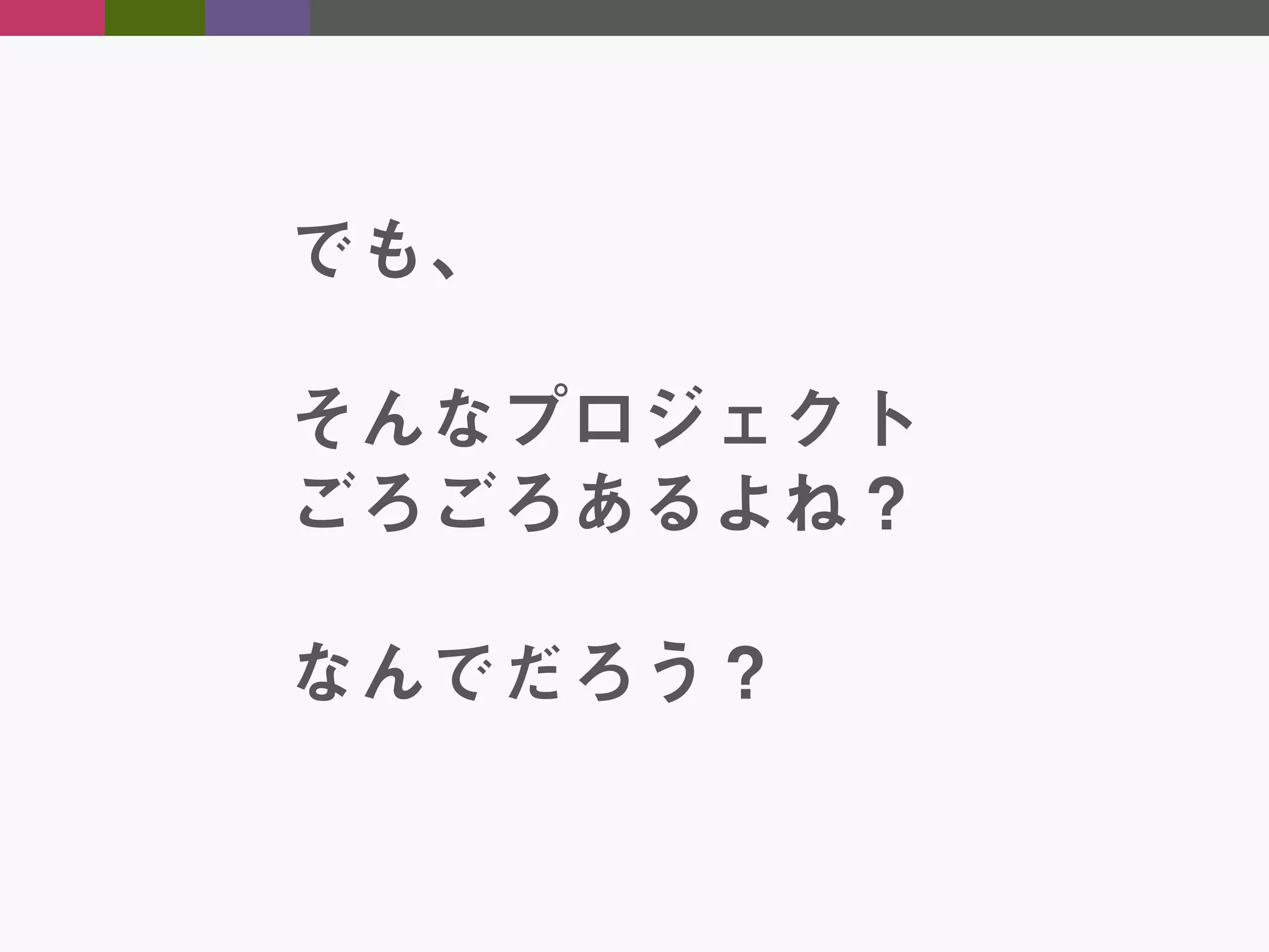 でも、
そんなプロジェクト
ごろごろあるよね？
なんでだろう？

 