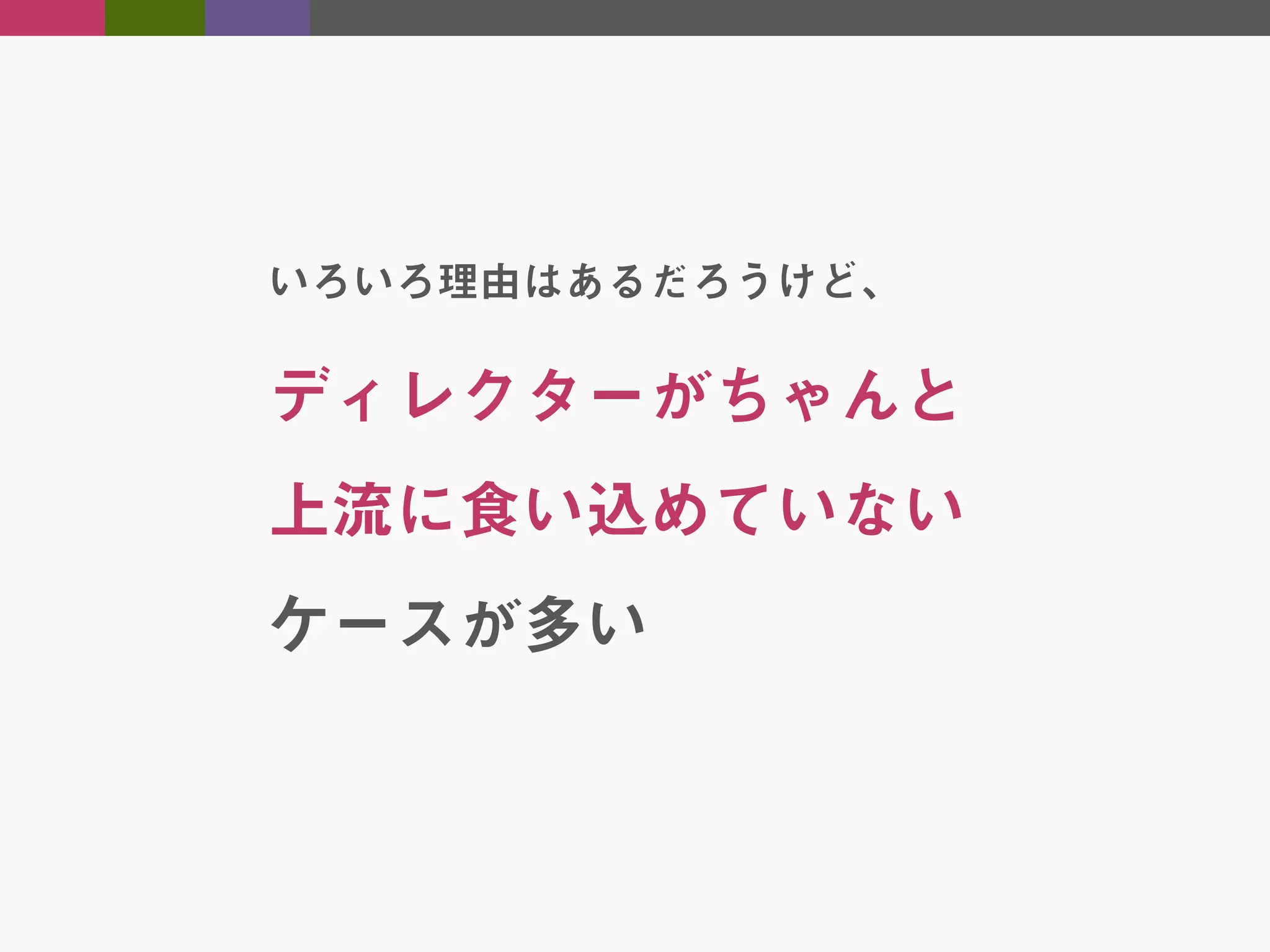 いろいろ理由はあるだろうけど、

ディレクターがちゃんと
上流に食い込めていない
ケースが多い

 