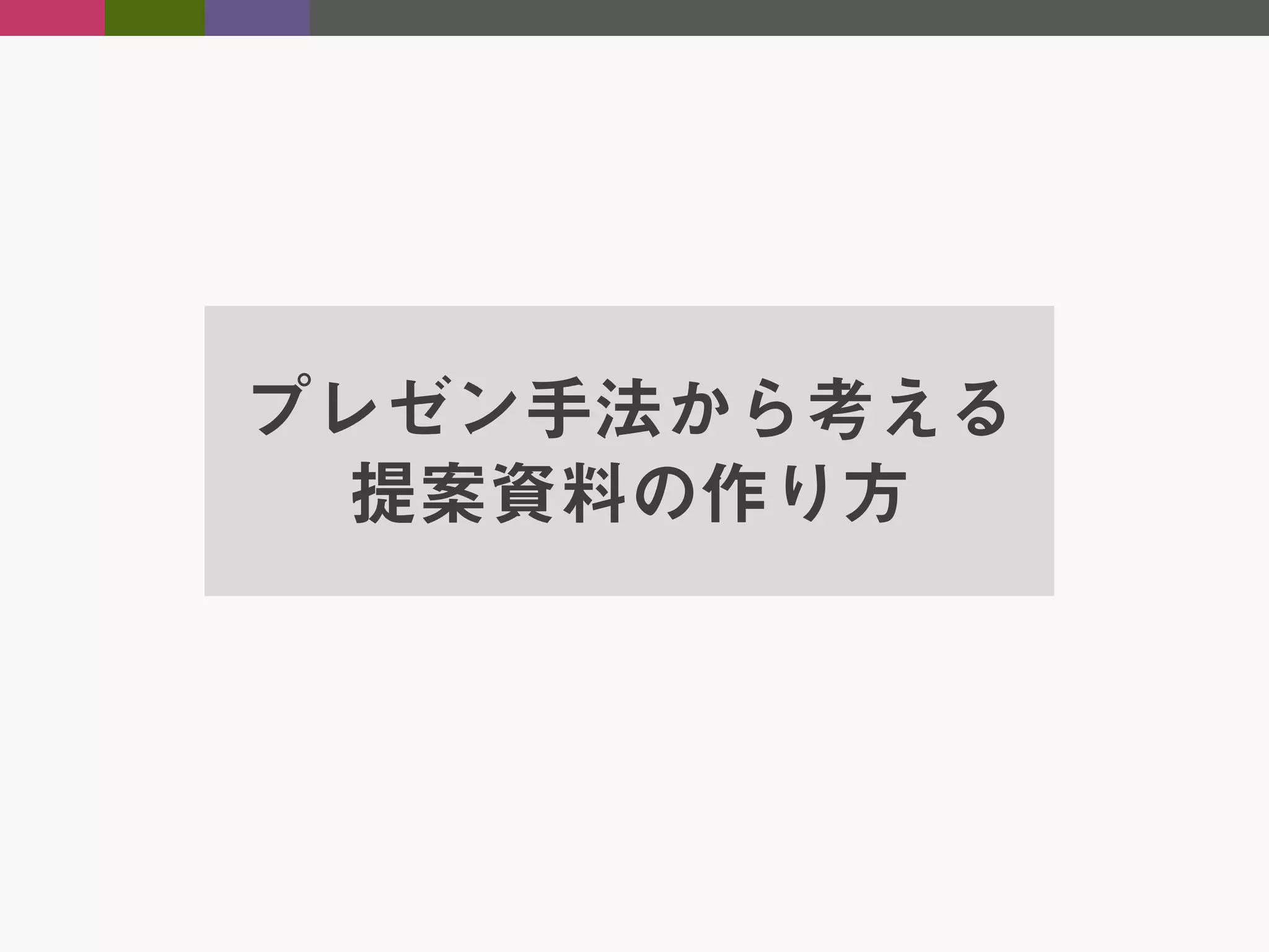 プレゼン手法から考える
提案資料の作り方

 