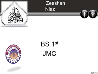 Zeeshan
Niaz
BS 1st
JMC
 