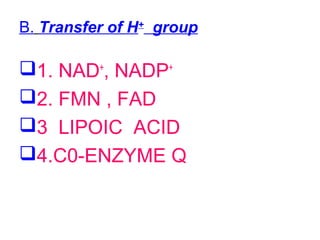 B. Transfer of H+
group
1. NAD+
, NADP+
2. FMN , FAD
3 LIPOIC ACID
4.C0-ENZYME Q
 