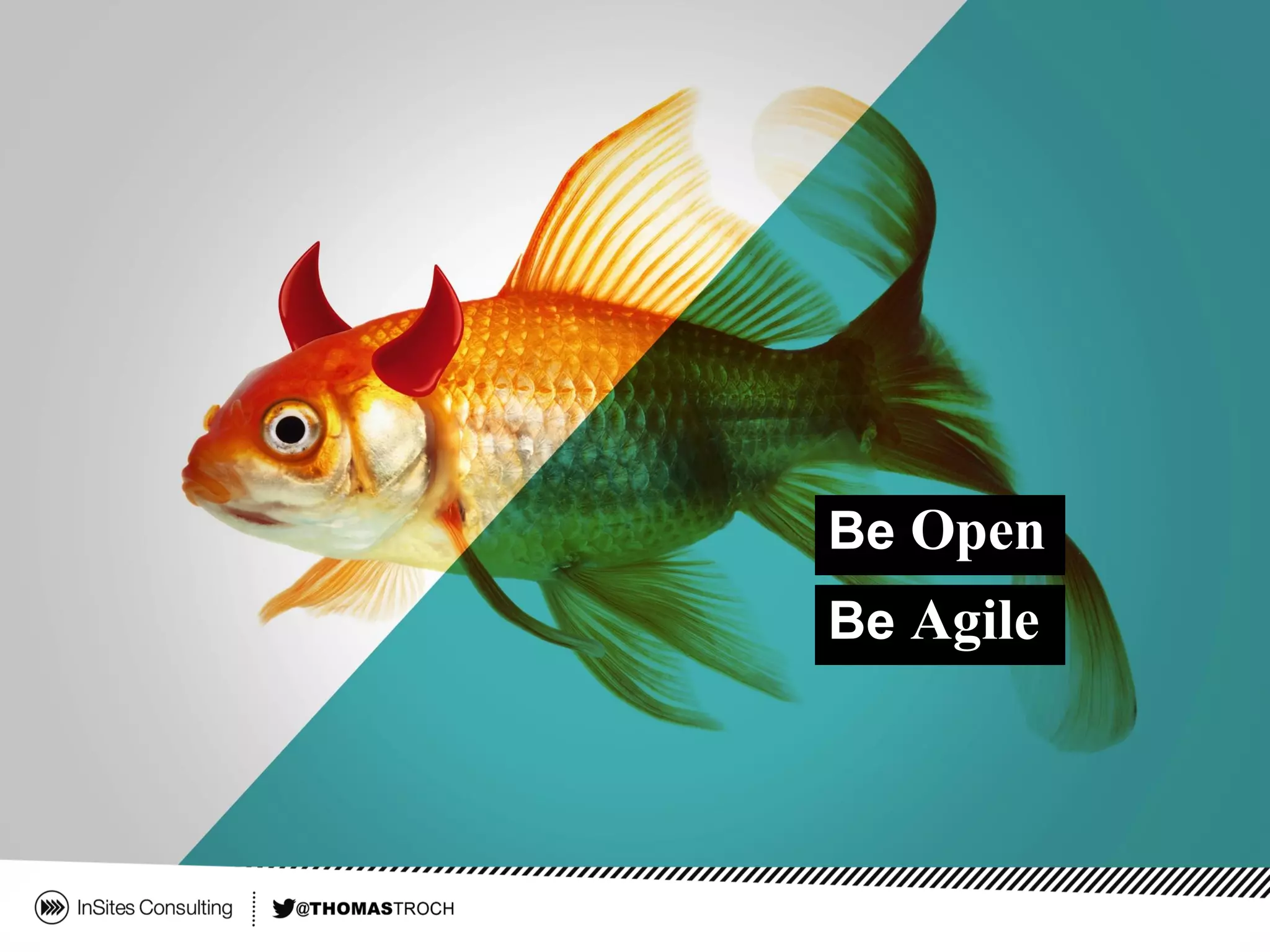 Be Agile
Be Open
 