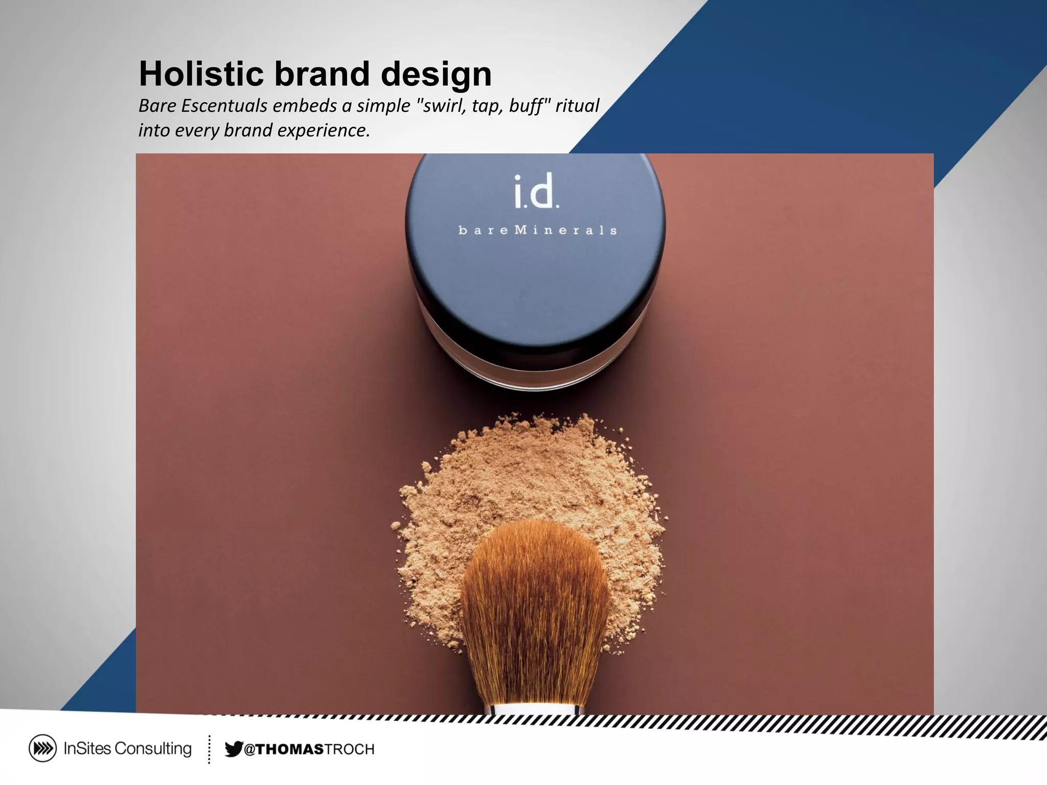 Holistic brand design
Bare Escentuals embeds a simple "swirl, tap, buff" ritual
into every brand experience.
 