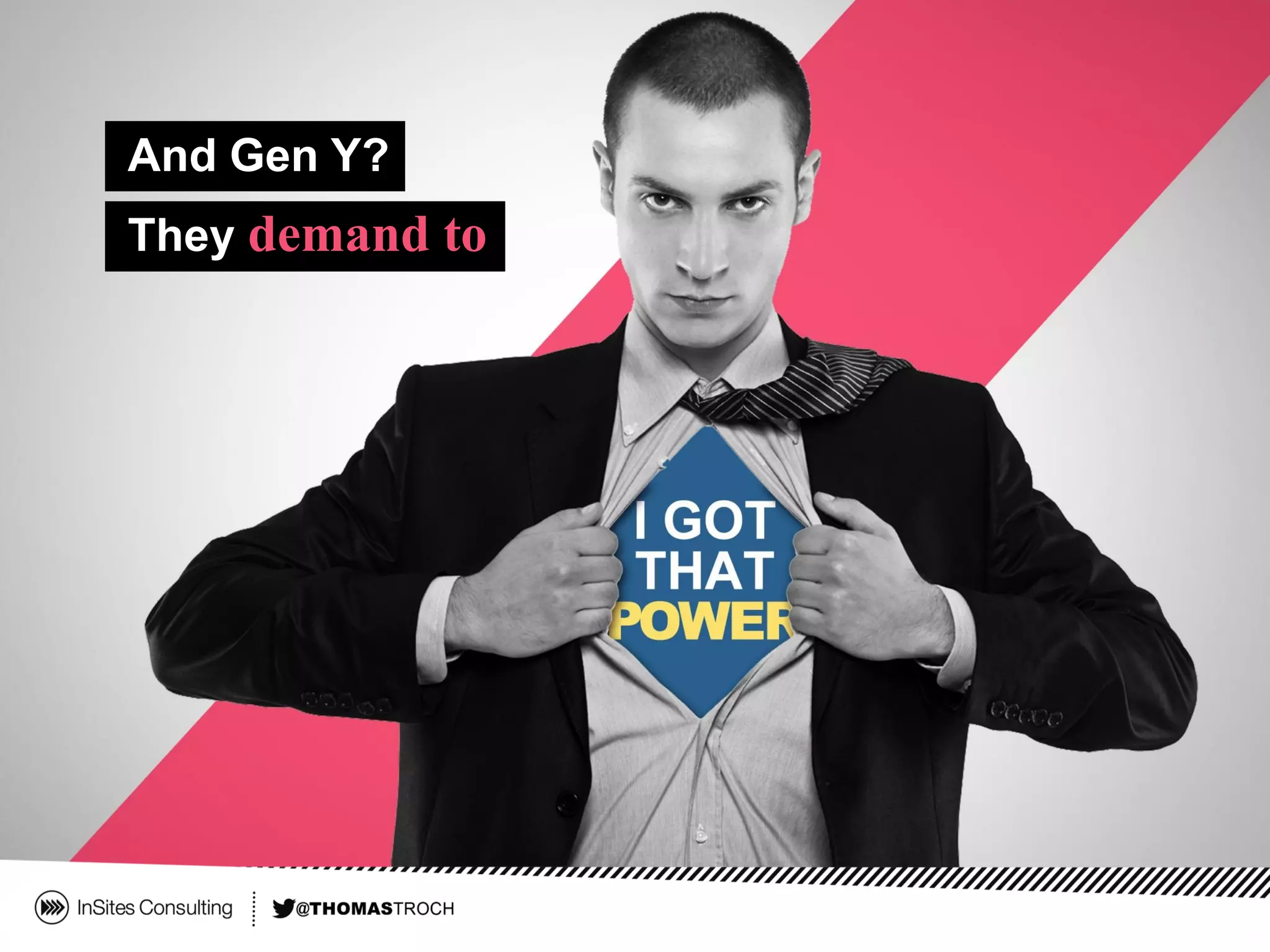 And Gen Y?
They demand to
 