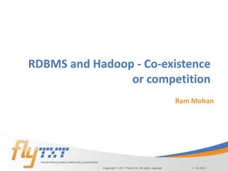 RDBMS and Hadoop - Co-existence
                or competition
                                                               Ram Mohan




            Copyright © 2011 Flytxt B.V. All rights reserved      1/16/2012
 