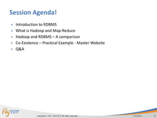Session Agenda!
   Introduction to RDBMS
   What is Hadoop and Map-Reduce
   Hadoop and RDBMS – A comparison
   Co-Existence – Practical Example - Master Website
   Q&A




               Copyright © 2011 Flytxt B.V. All rights reserved   1/16/2012   2
 
