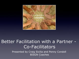 Better Facilitation with a Partner -
          Co-Facilitators
     Presented by Craig Sicilia and Penny Condoll
                   BISGN Coaches
                          1
 