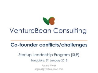 Co-founder conflicts/challenges
   Startup Leadership Program (SLP)
         Bangalore, 5th January 2013
                 Anjana Vivek
           anjana@venturebean.com
 