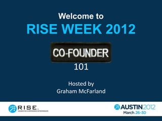 Welcome to
RISE WEEK 2012

        101
       Hosted by
   Graham McFarland
 
