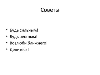 Советы
• Будь сильным!
• Будь честным!
• Возлюби ближнего!
• Делитесь!
 