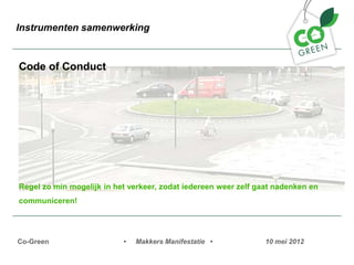 Instrumenten samenwerking


Code of Conduct




Regel zo min mogelijk in het verkeer, zodat iedereen weer zelf gaat nadenken en
communiceren!




Co-Green                   ?   Makkers Manifestatie ?            10 mei 2012
 