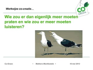 Werkwijze co-creatie


Wie zou er dan eigenlijk meer moeten
praten en wie zou er meer moeten
luisteren?




Co-Green             ?   Makkers Manifestatie ?   10 mei 2012
 
