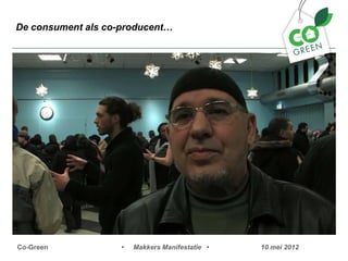 De consument als co-producent




Co-Green            ?   Makkers Manifestatie ?   10 mei 2012
 
