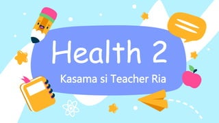 Health 2
Kasama si Teacher Ria
 