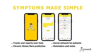 SYMPTOMS MADE SIMPLE
Tracks and reports over time
Chronic illness flare prediction
Social network for patients
Reminders and notes
|
7
 